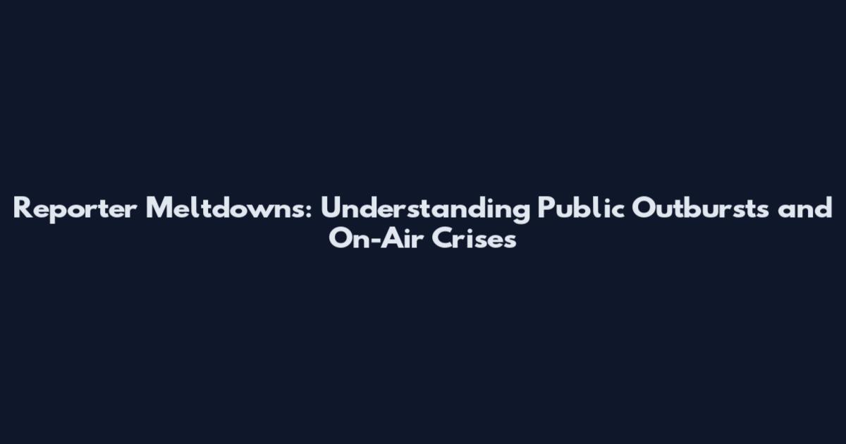 Reporter Meltdowns: Understanding Public Outbursts and On-Air Crises