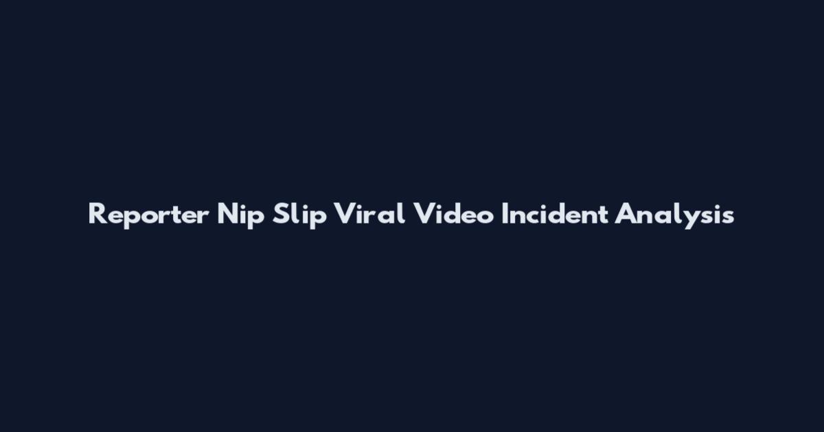 Reporter Nip Slip Viral Video Incident Analysis