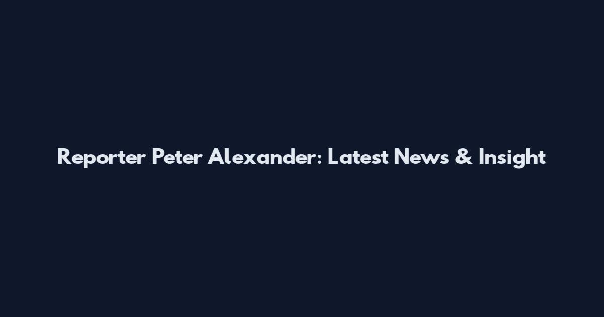 Reporter Peter Alexander: Latest News & Insight