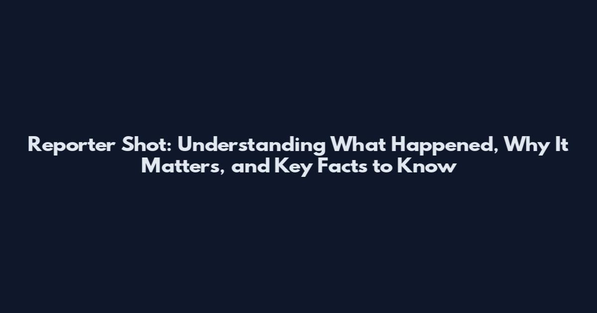 Reporter Shot: Understanding What Happened, Why It Matters, and Key Facts to Know
