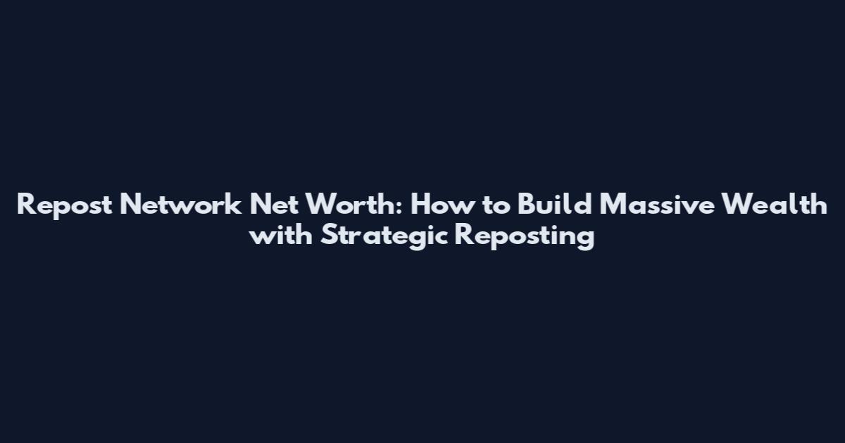 Repost Network Net Worth: How to Build Massive Wealth with Strategic Reposting