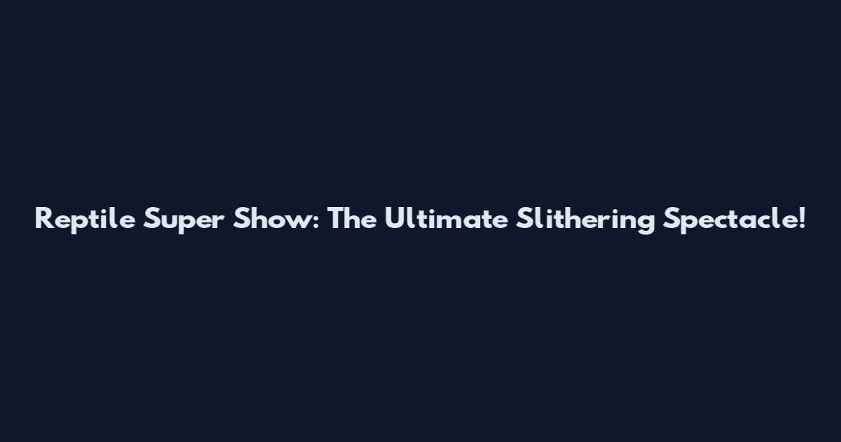 Reptile Super Show: The Ultimate Slithering Spectacle!