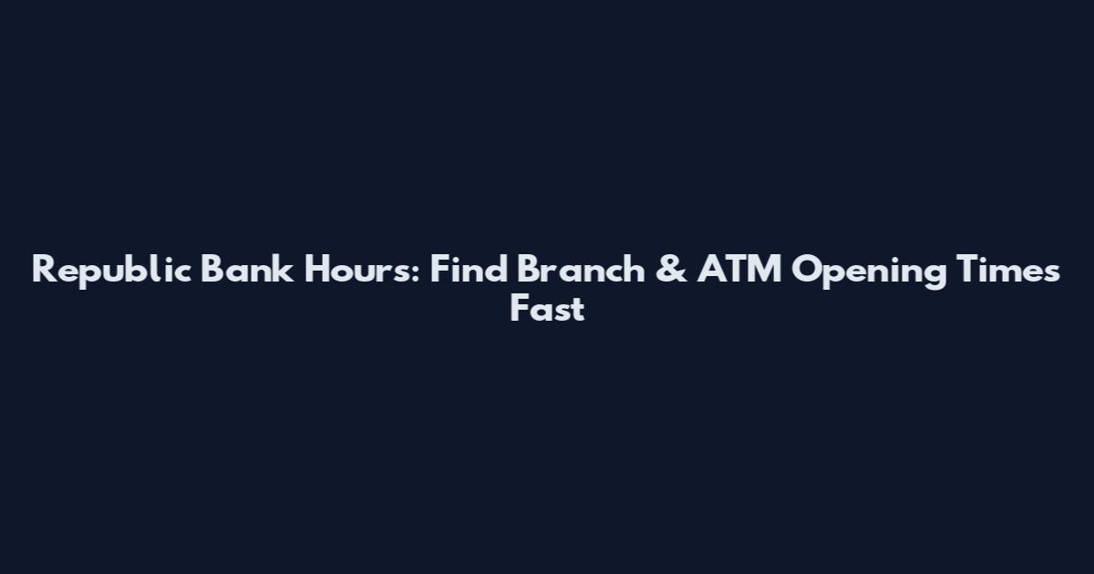 Republic Bank Hours: Find Branch & ATM Opening Times Fast
