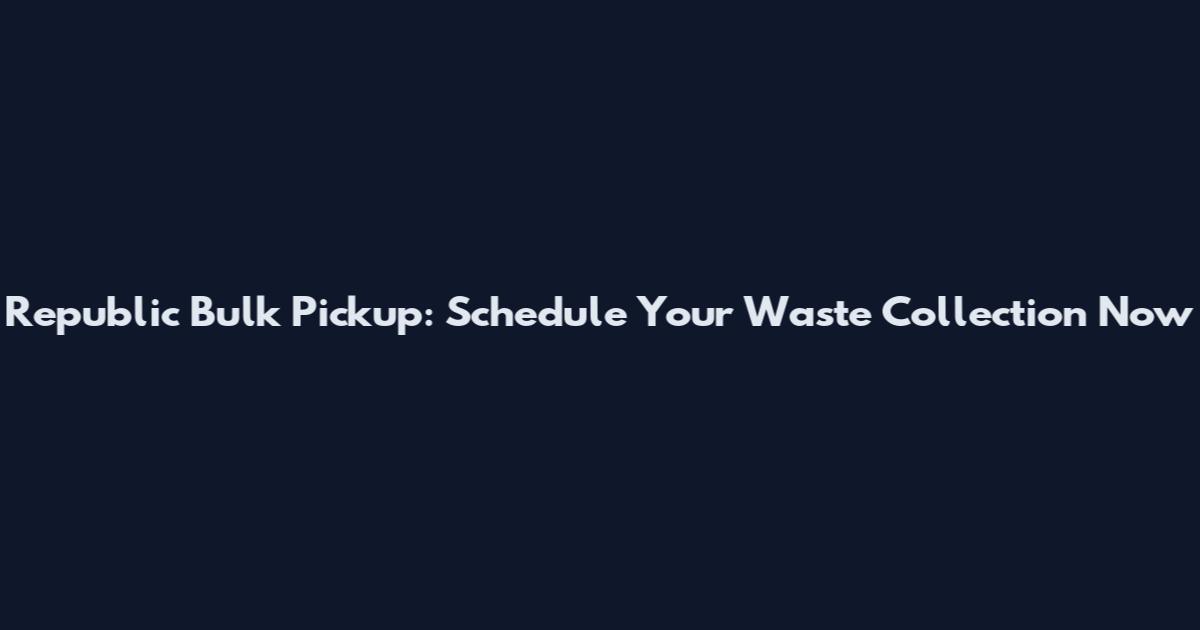 Republic Bulk Pickup: Schedule Your Waste Collection Now