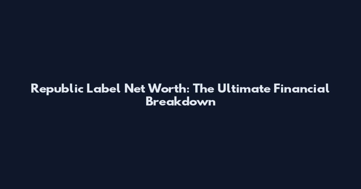 Republic Label Net Worth: The Ultimate Financial Breakdown