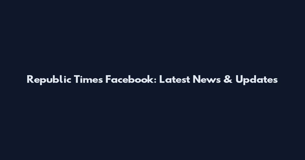 Republic Times Facebook: Latest News & Updates