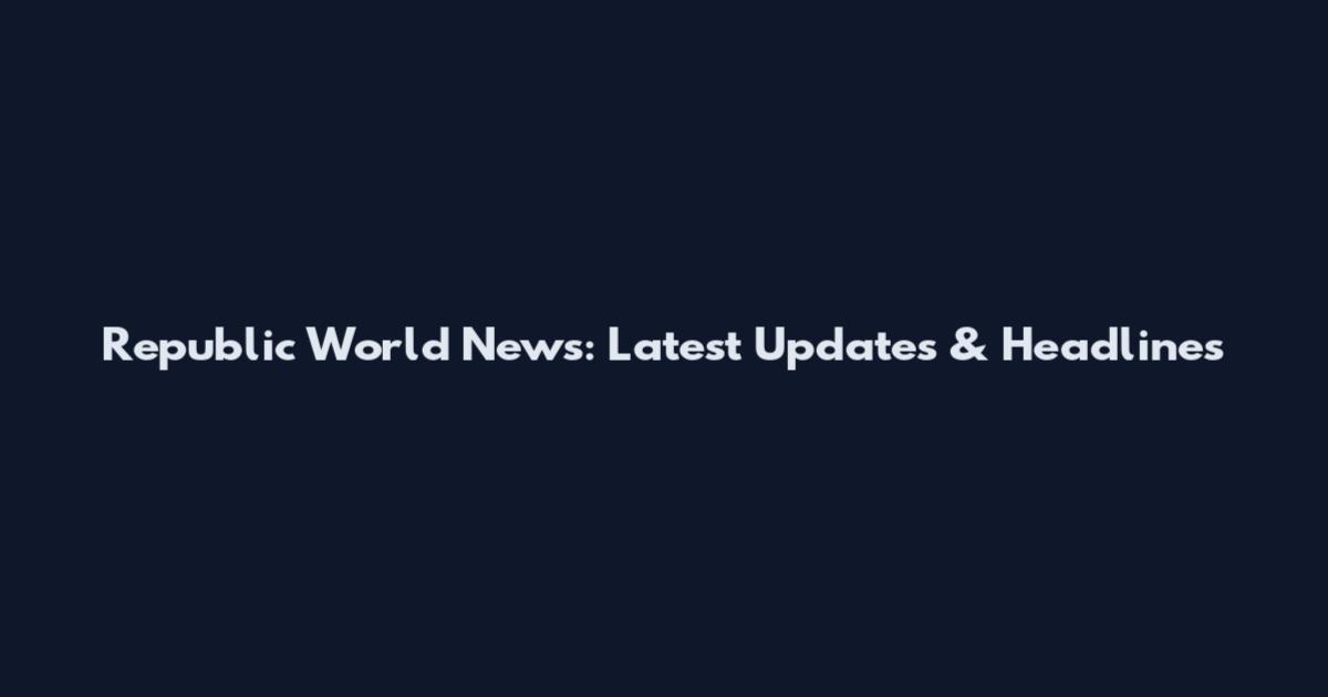 Republic World News: Latest Updates & Headlines