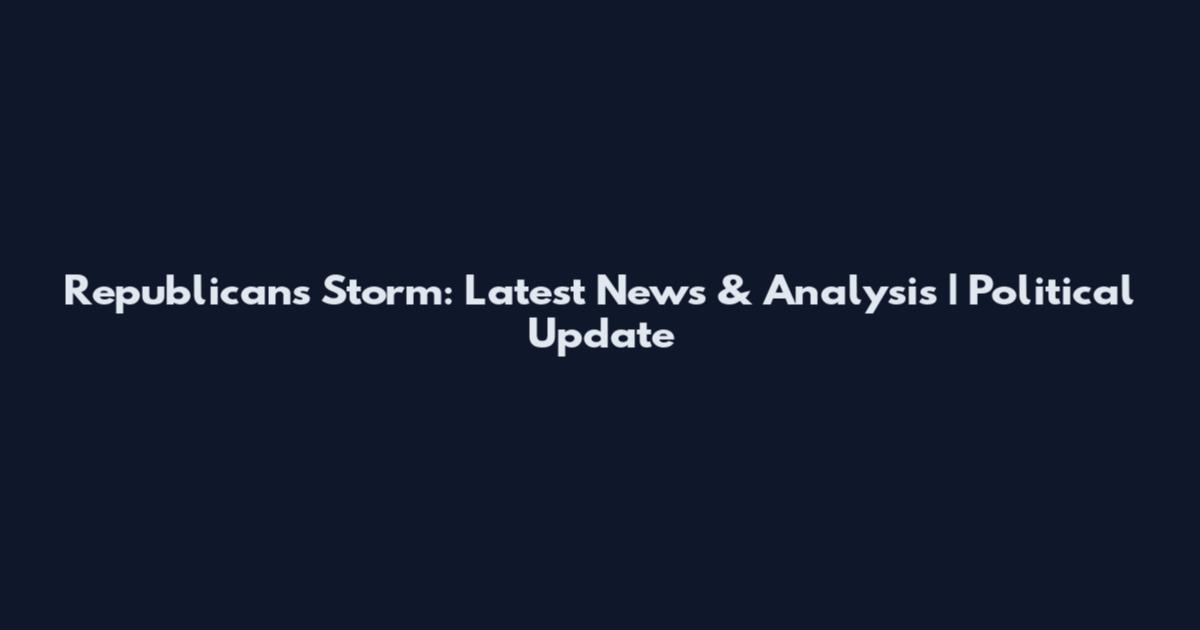 Republicans Storm: Latest News & Analysis | Political Update