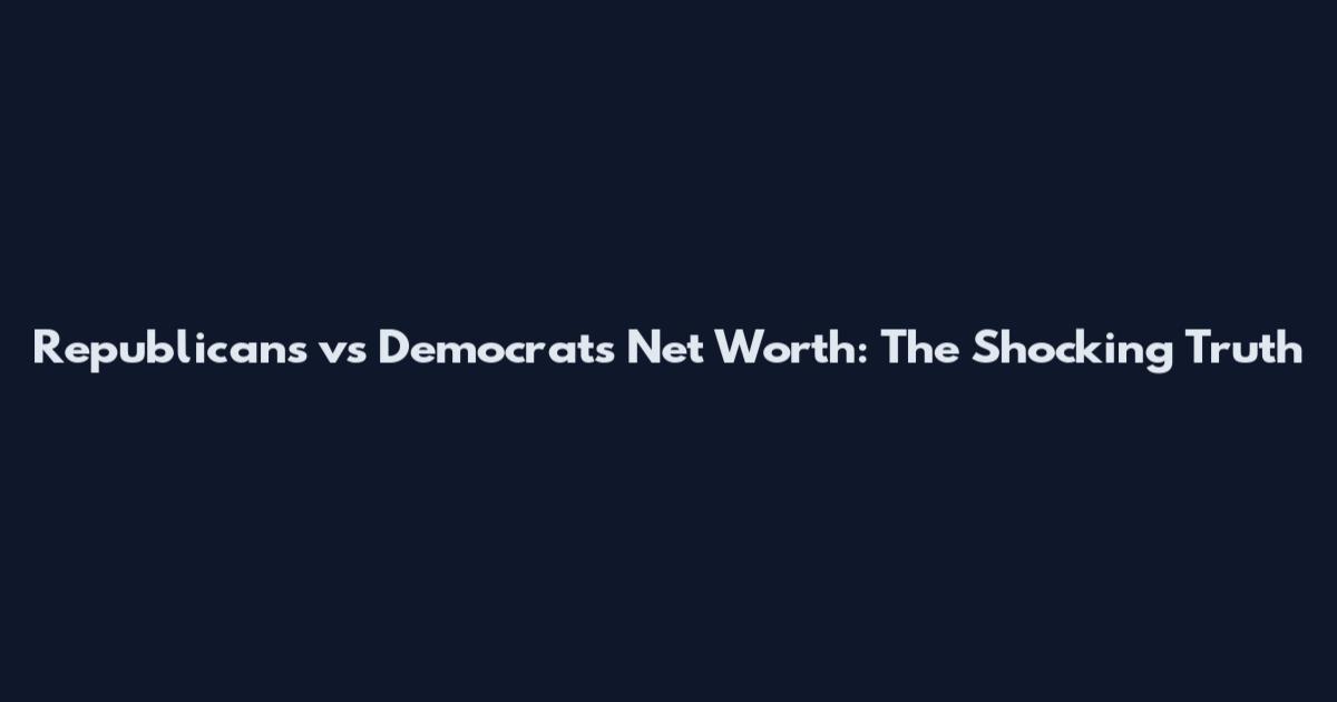 Republicans vs Democrats Net Worth: The Shocking Truth