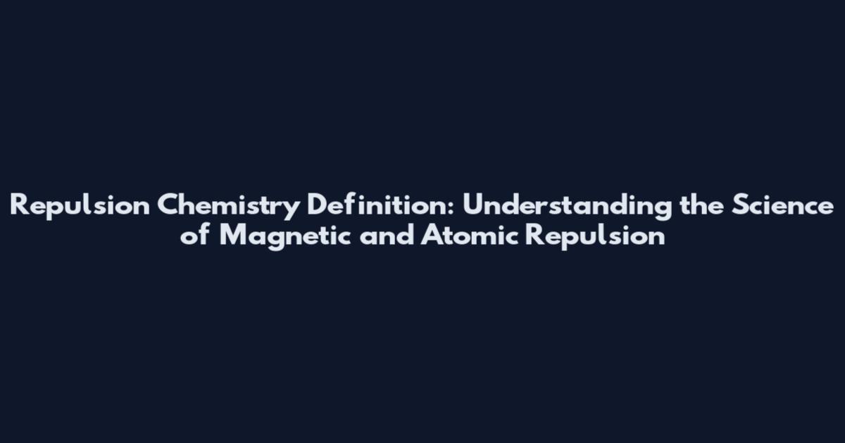 Repulsion Chemistry Definition: Understanding the Science of Magnetic and Atomic Repulsion
