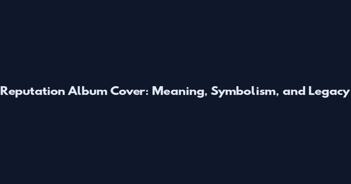 Reputation Album Cover: Meaning, Symbolism, and Legacy