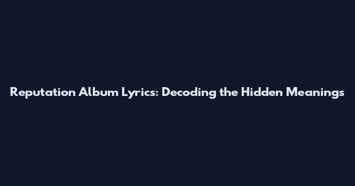 Reputation Album Lyrics: Decoding the Hidden Meanings