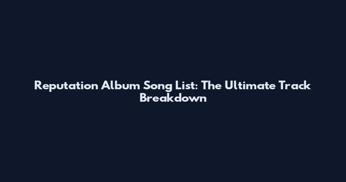 Reputation Album Song List: The Ultimate Track Breakdown