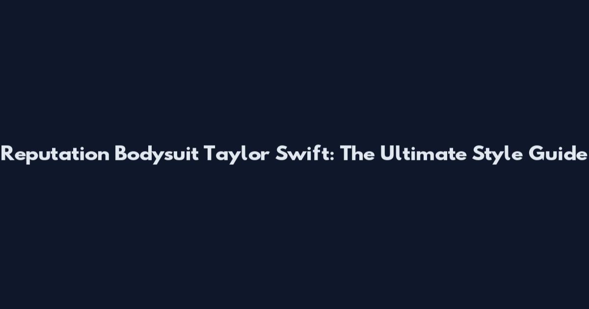 Reputation Bodysuit Taylor Swift: The Ultimate Style Guide