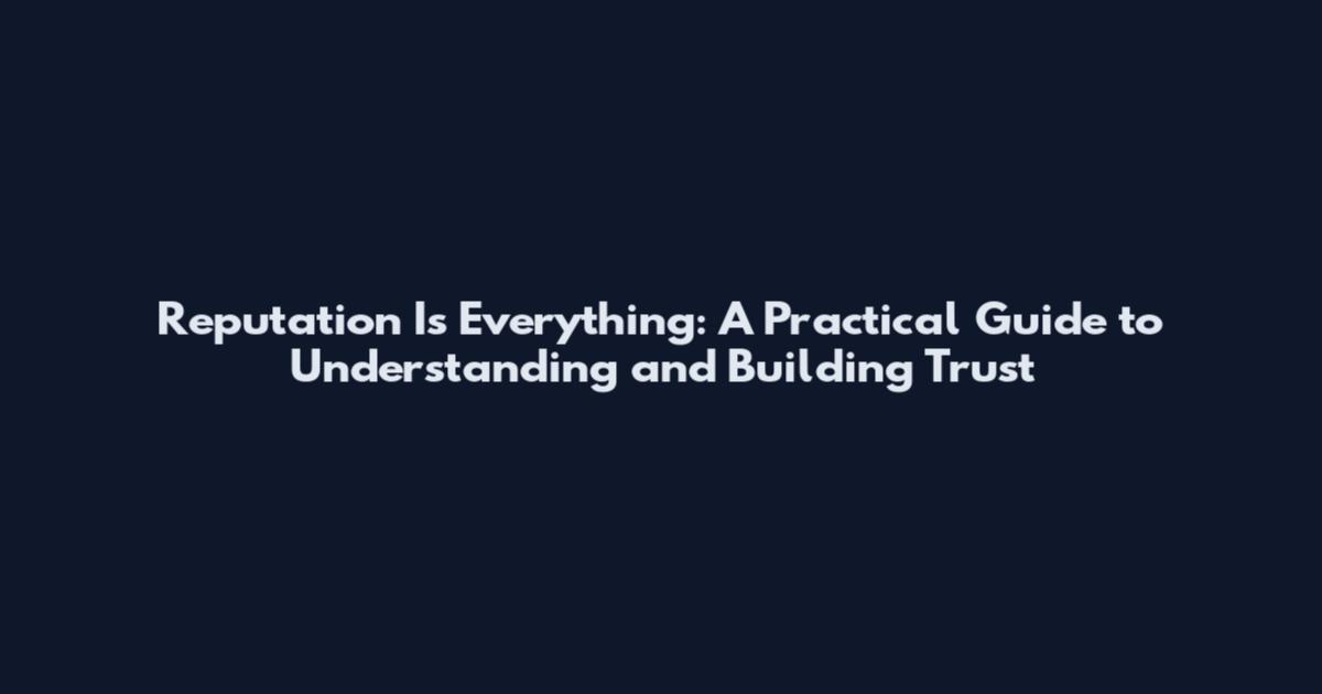 Reputation Is Everything: A Practical Guide to Understanding and Building Trust
