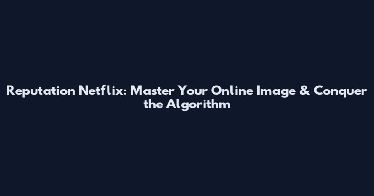 Reputation Netflix: Master Your Online Image & Conquer the Algorithm