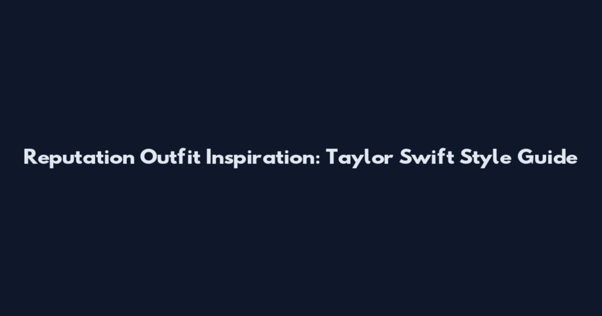 Reputation Outfit Inspiration: Taylor Swift Style Guide