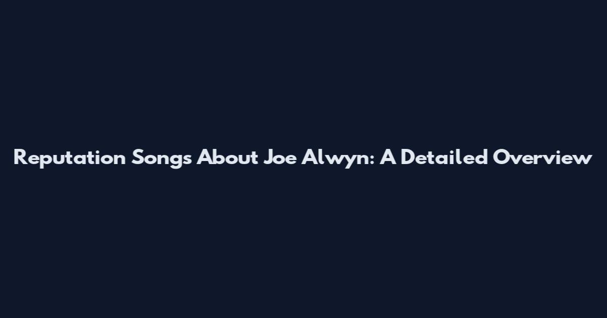 Reputation Songs About Joe Alwyn: A Detailed Overview