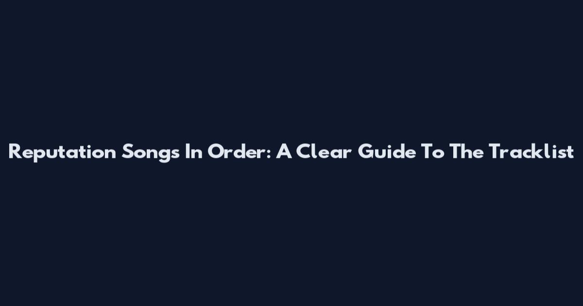 Reputation Songs In Order: A Clear Guide To The Tracklist