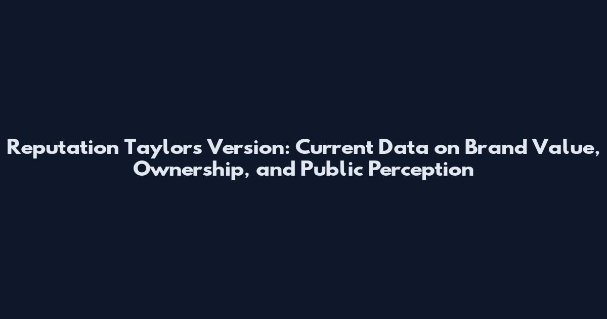 Reputation Taylor's Version: Current Data on Brand Value, Ownership, and Public Perception