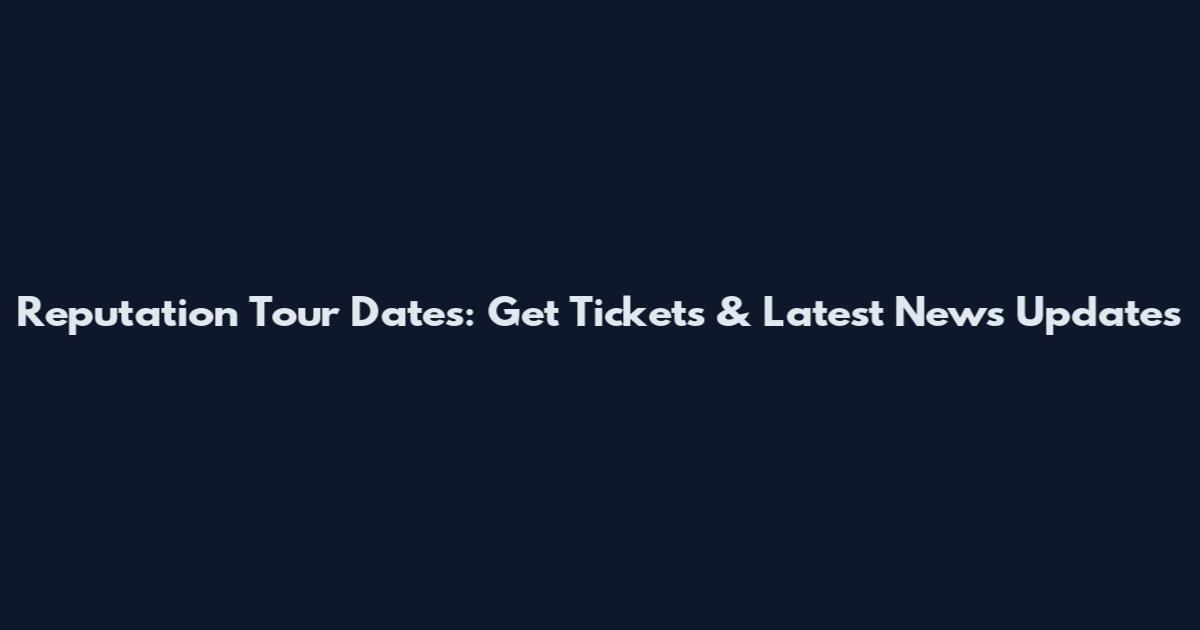 Reputation Tour Dates: Get Tickets & Latest News Updates