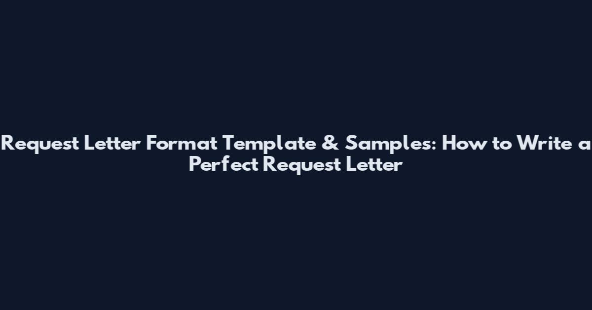 Request Letter Format Template & Samples: How to Write a Perfect Request Letter