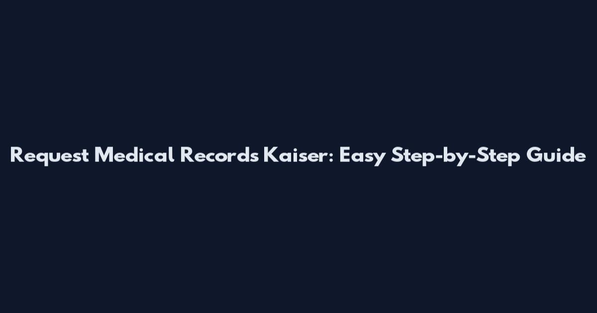 Request Medical Records Kaiser: Easy Step-by-Step Guide