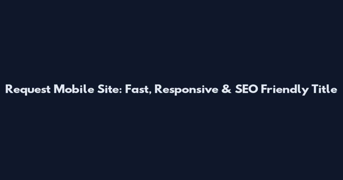 Request Mobile Site: Fast, Responsive & SEO Friendly Title
