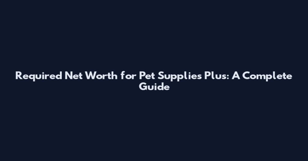 Required Net Worth for Pet Supplies Plus: A Complete Guide
