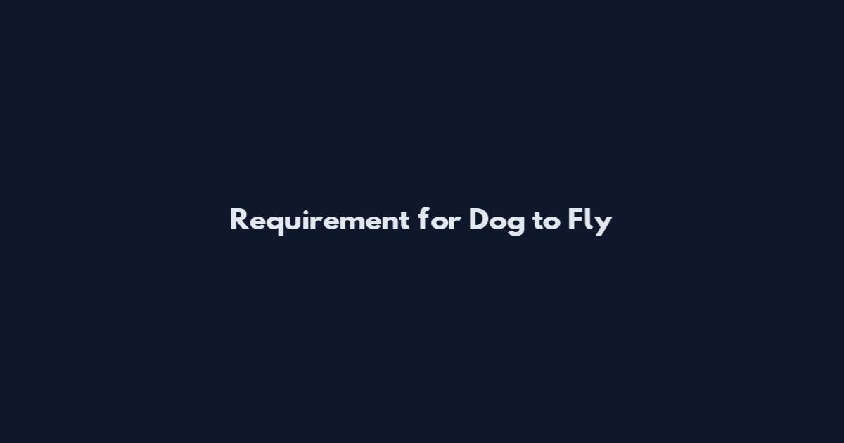 Requirement for Dog to Fly