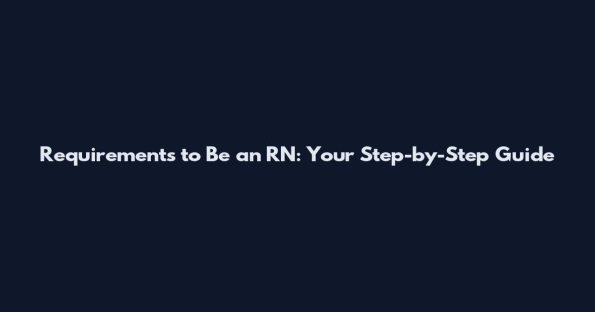Requirements to Be an RN: Your Step-by-Step Guide
