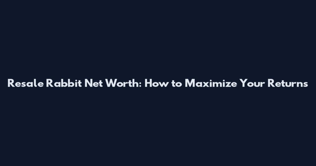 Resale Rabbit Net Worth: How to Maximize Your Returns