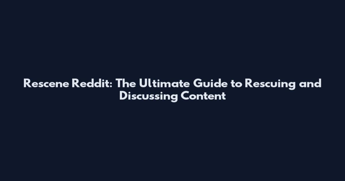 Rescene Reddit: The Ultimate Guide to Rescuing and Discussing Content