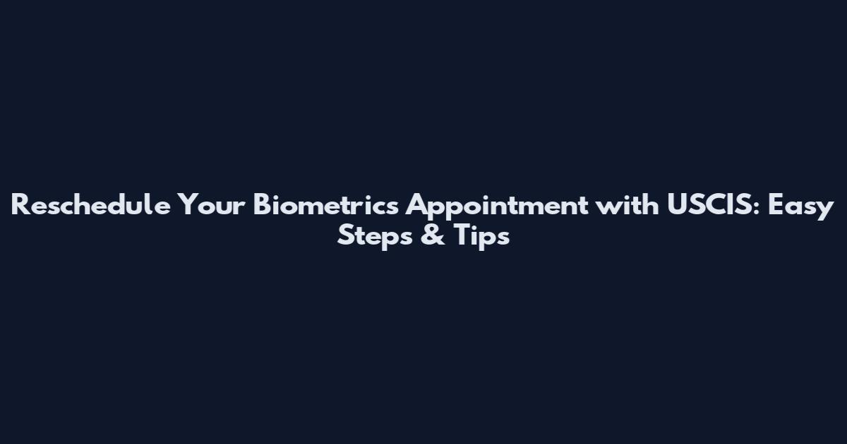Reschedule Your Biometrics Appointment with USCIS: Easy Steps & Tips