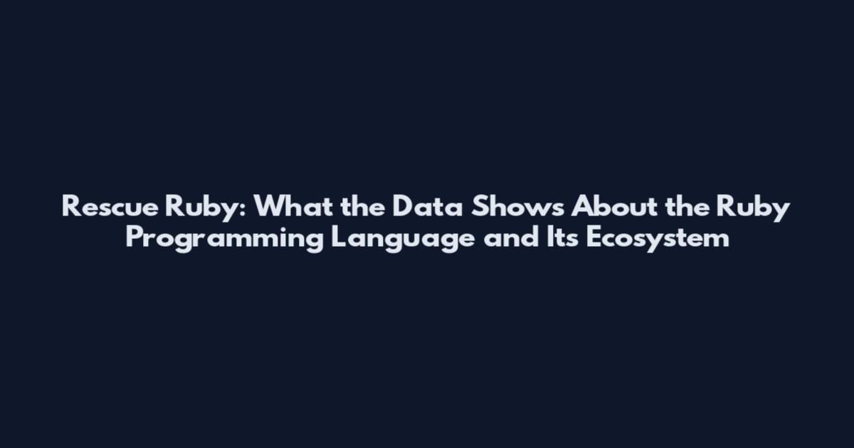 Rescue Ruby: What the Data Shows About the Ruby Programming Language and Its Ecosystem