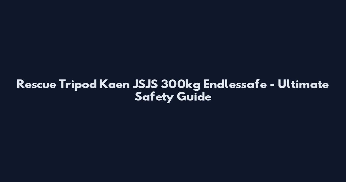 Rescue Tripod Kaen JSJS 300kg Endlessafe - Ultimate Safety Guide