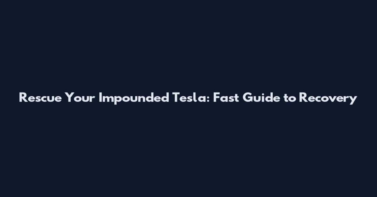 Rescue Your Impounded Tesla: Fast Guide to Recovery