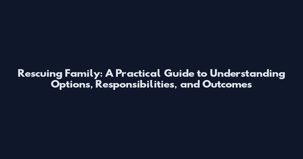 Rescuing Family: A Practical Guide to Understanding Options, Responsibilities, and Outcomes