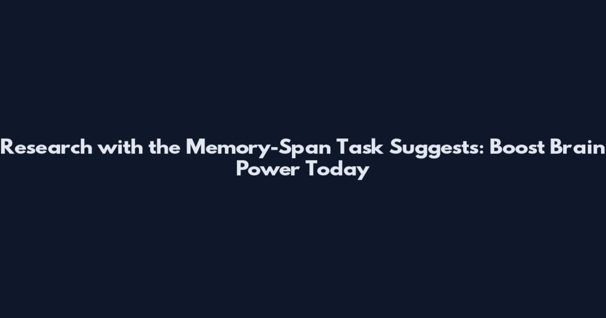 Research with the Memory-Span Task Suggests: Boost Brain Power Today