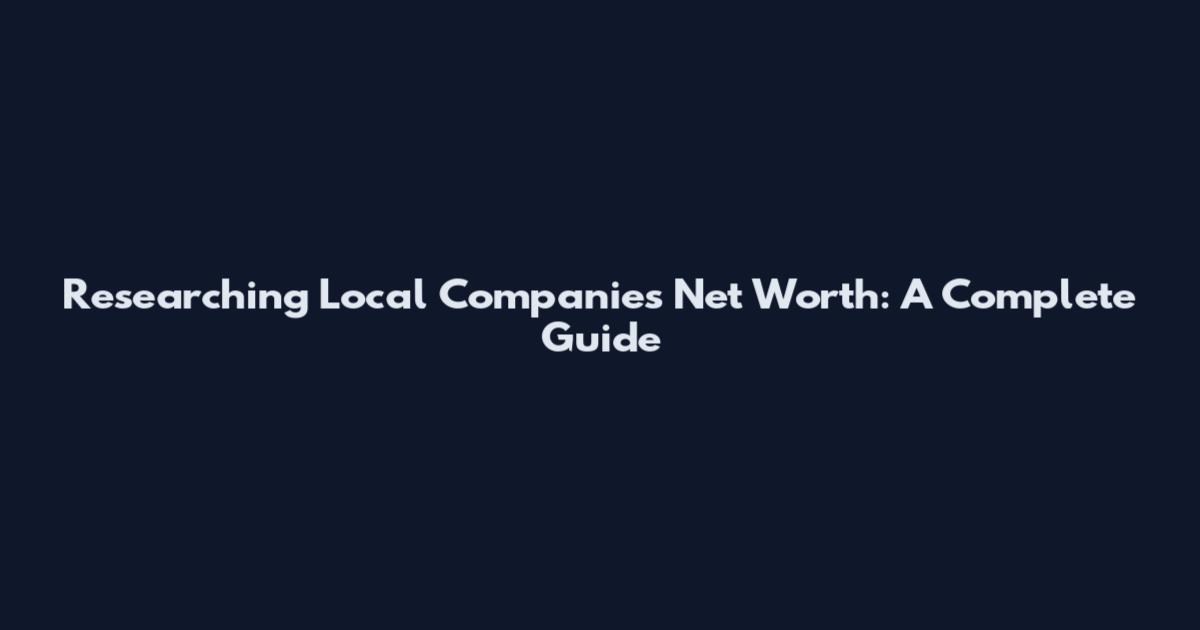 Researching Local Companies' Net Worth: A Complete Guide
