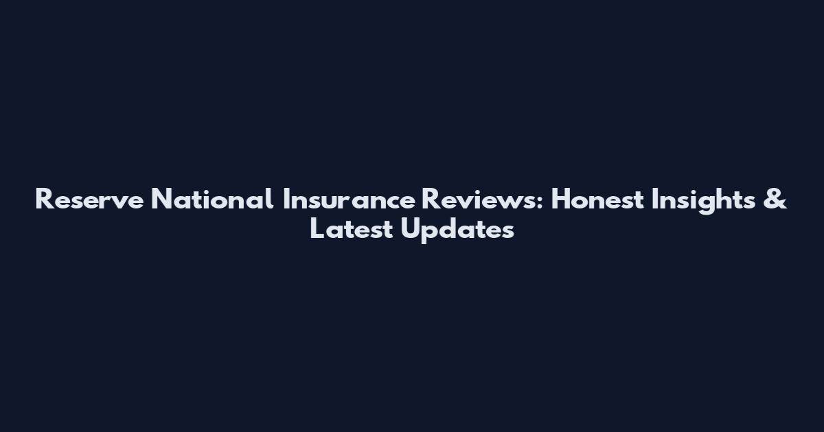 Reserve National Insurance Reviews: Honest Insights & Latest Updates