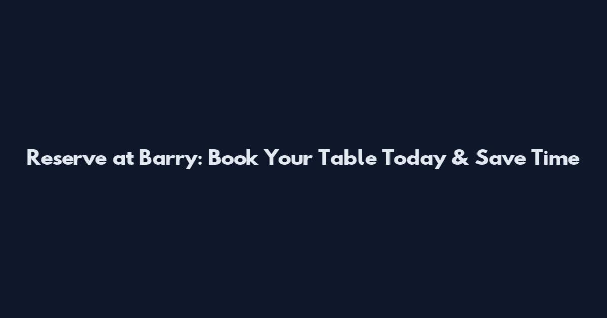 Reserve at Barry: Book Your Table Today & Save Time
