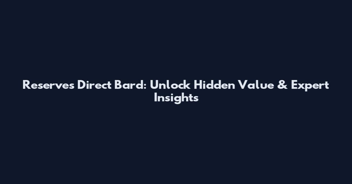 Reserves Direct Bard: Unlock Hidden Value & Expert Insights