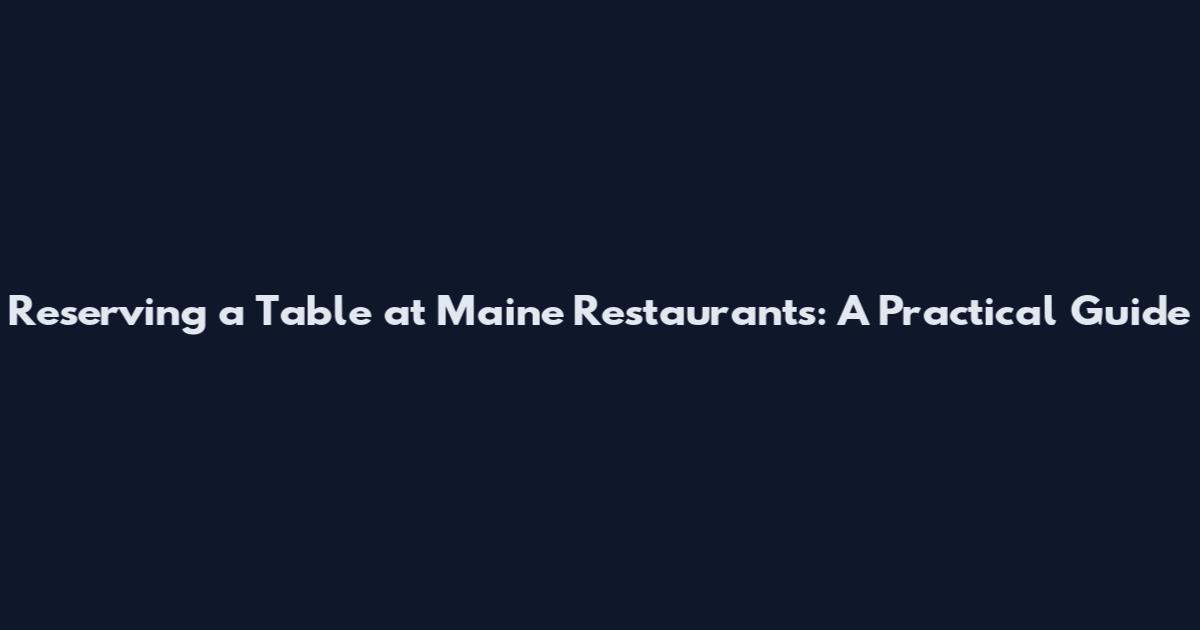 Reserving a Table at Maine Restaurants: A Practical Guide