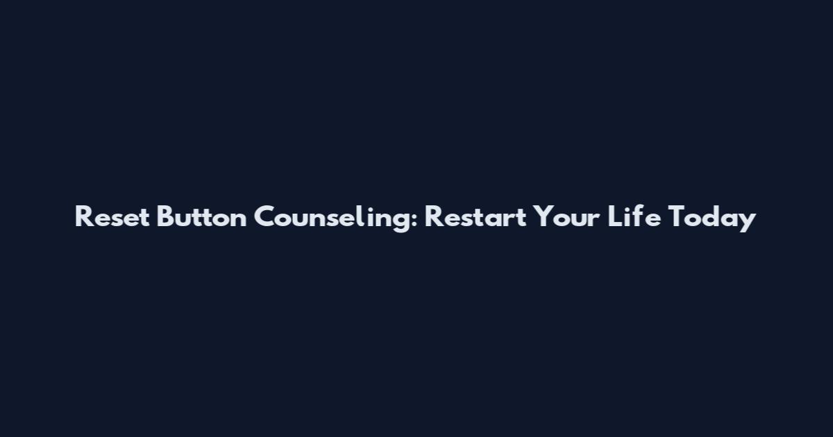 Reset Button Counseling: Restart Your Life Today