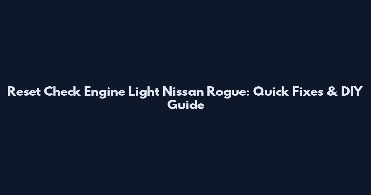 Reset Check Engine Light Nissan Rogue: Quick Fixes & DIY Guide