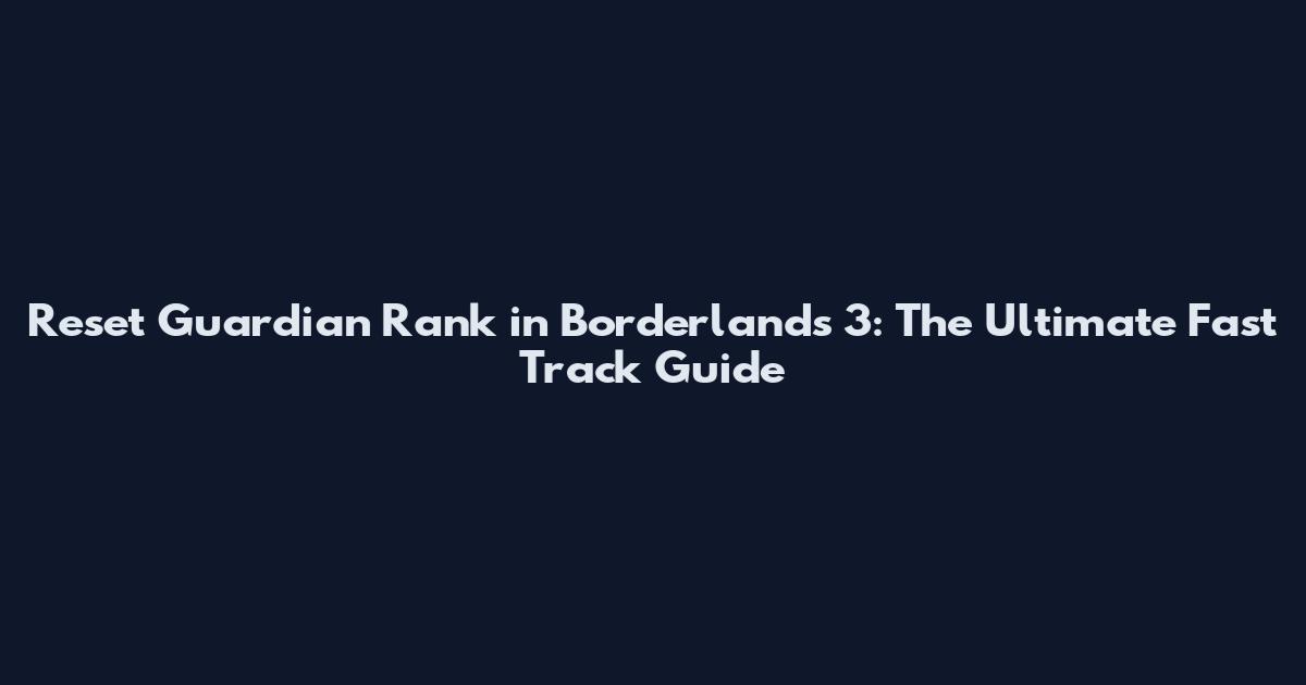Reset Guardian Rank in Borderlands 3: The Ultimate Fast Track Guide