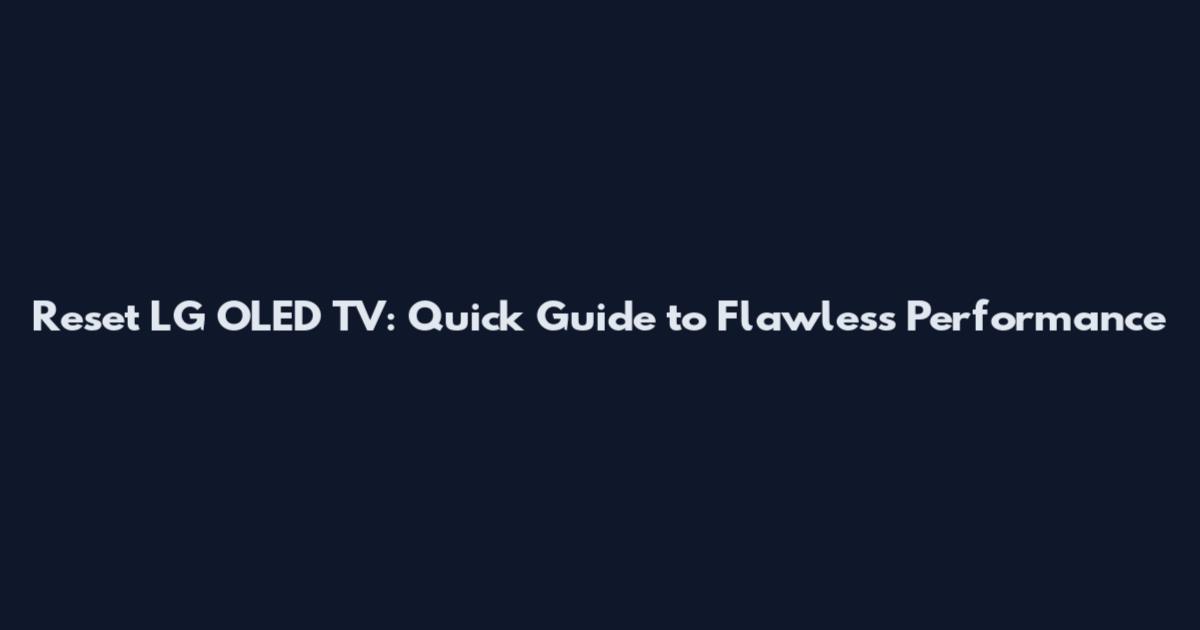Reset LG OLED TV: Quick Guide to Flawless Performance