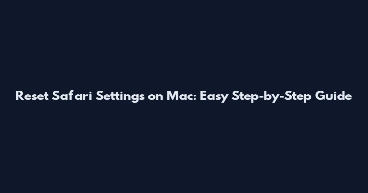 Reset Safari Settings on Mac: Easy Step-by-Step Guide