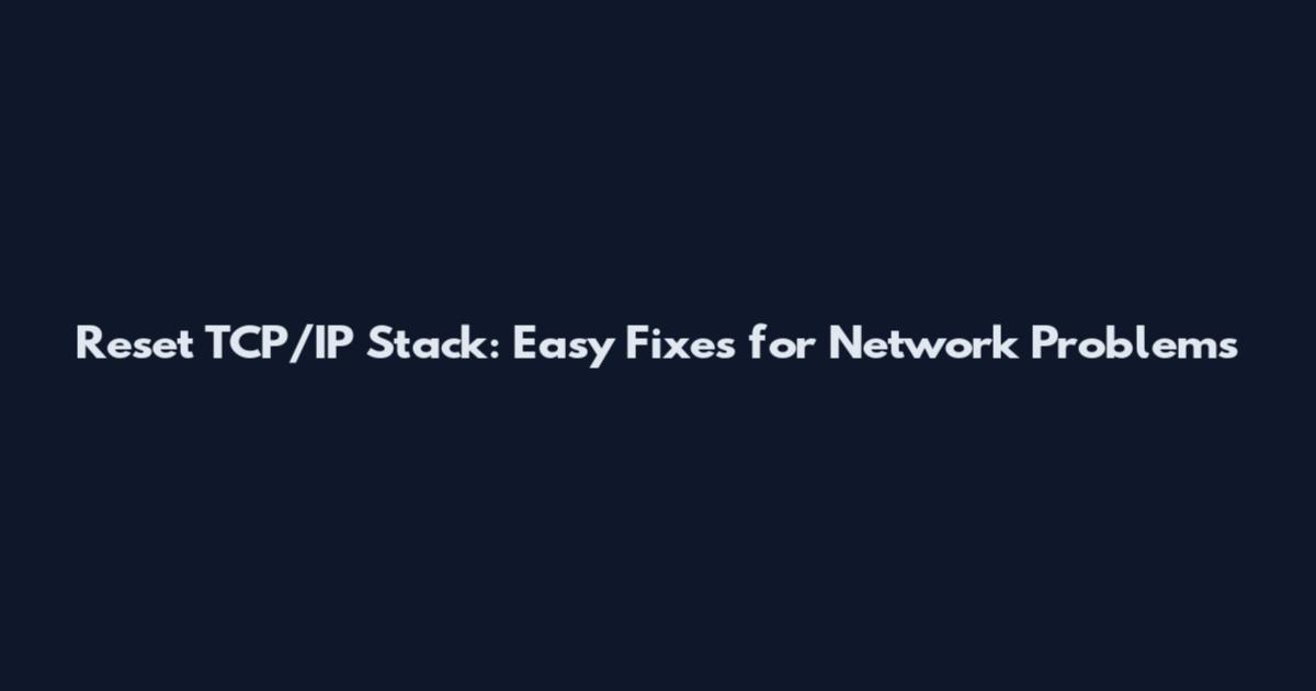 Reset TCP/IP Stack: Easy Fixes for Network Problems